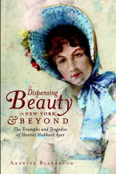 Paperback Dispensing Beauty in New York & Beyond: The Triumphs and Tragedies of Harriet Hubbard Ayer Book