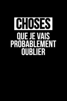 Choses Que Je Vais Probablement Oublier: Carnet de notes | 120 pages lignées | format 15,24 x 22,89 cm: | cadeaux pour une amie, un ami, une collègue, un collègue, la famille (French Edition)