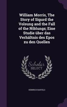 William Morris, The Story Of Sigurd The Volsung And The Fall Of The Niblungs: Eine Studie Uber Das Verhaltnis Des Epos Zu Den Quellen