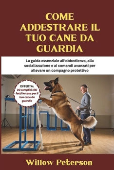 Paperback Come addestrare il tuo cane da guardia: La guida essenziale all'obbedienza, alla socializzazione e ai comandi avanzati per allevare un compagno protet [Italian] Book