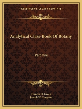 Analytical Class-Book Of Botany: Part One: Elements Of Vegetable Structure And Physiology; Part Two: Systematic Botany