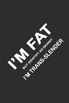 I'M FAT BUT IDENTIFY AS SKINNY I'M TRANS-SLENDER: Nice Blank Lined Journal Notebook Diaries Perfect gag gifts christmas, Birthday and any occasion for your friend and family.
