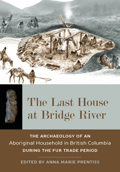 Hardcover The Last House at Bridge River: The Archaeology of an Aboriginal Household in British Columbia During the Fur Trade Period Book