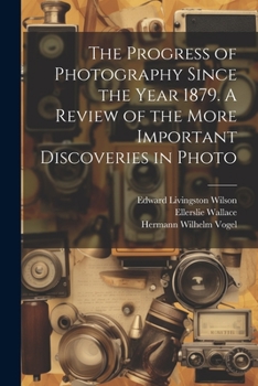 Paperback The Progress of Photography Since the Year 1879. A Review of the More Important Discoveries in Photo Book