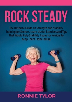 Paperback Rock Steady: The Ultimate Guide on Strength and Stability Training for Seniors, Learn Useful Exercises and Tips That Would Help Sta Book