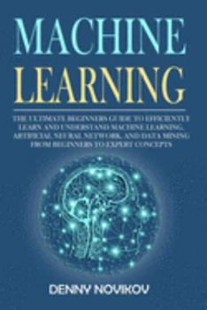 Paperback Machine Learning: The Ultimate Beginners Guide to Efficiently Learn and Understand Machine Learning, Artificial Neural Network and Data Book