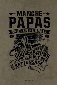 Manche Papas spielen Fußball Coole Papas spielen mit der Kettensäge - Notizbuch: Für Holzfäller, Holzliebhaber | Notizbuch Tagebuch ... | Holzfäller, ... Wald Motorsäge Fans Notebook (German Edition)