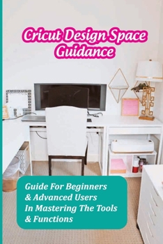 Paperback Cricut Design Space Guidance: Guide For Beginners & Advanced Users In Mastering The Tools & Functions: Overview Of The Design Space Application Book