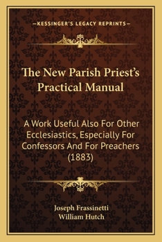 Paperback The New Parish Priest's Practical Manual: A Work Useful Also For Other Ecclesiastics, Especially For Confessors And For Preachers (1883) Book