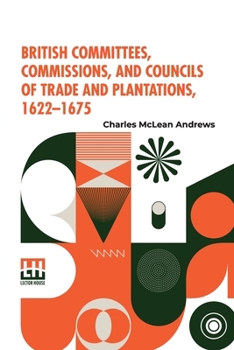 Paperback British Committees, Commissions, And Councils Of Trade And Plantations, 1622-1675 Book