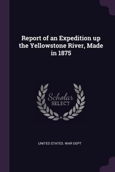 Paperback Report of an Expedition up the Yellowstone River, Made in 1875 Book