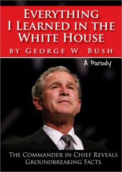 Paperback Everything I Learned in the White House by George W. Bush: A Parody: The Legacy of a Great Leader Book