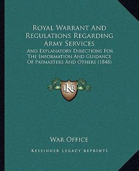 Royal Warrant Regulations Regarding Army Services: And Explanatory Directions for the Information and Guidance of Paymasters and Others; With an Index (Classic Reprint)