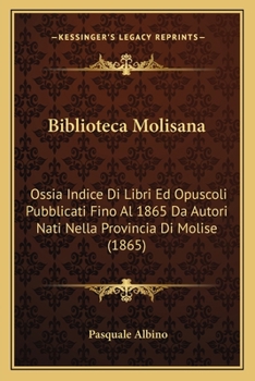 Paperback Biblioteca Molisana: Ossia Indice Di Libri Ed Opuscoli Pubblicati Fino Al 1865 Da Autori Nati Nella Provincia Di Molise (1865) [Italian] Book
