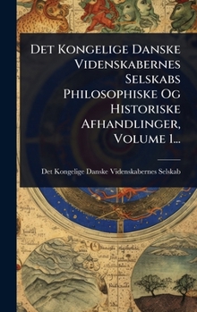 Det Kongelige Danske Videnskabernes Selskabs Philosophiske Og Historiske Afhandlinger, Volume 1... (Danish Edition)