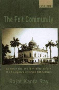 Hardcover The Felt Community: Commonality and Mentality Before the Emergence of Indian Nationalism Book