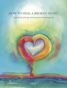 Paperback How to Heal a Broken Heart: A Journal for Grieving, Healing and Working Through Loss Book