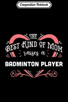 Composition Notebook: The Best kind of Mom raises a Badminton Player Gift  Journal/Notebook Blank Lined Ruled 6x9 100 Pages