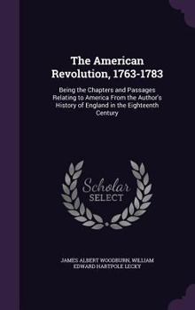 Hardcover The American Revolution, 1763-1783: Being the Chapters and Passages Relating to America From the Author's History of England in the Eighteenth Century Book