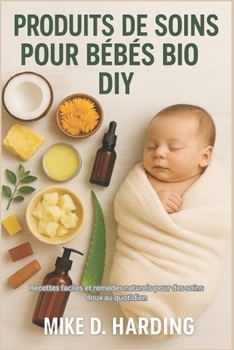 PRODUITS DE SOINS POUR BÉBÉS BIO DIY: Recettes faciles et remèdes naturels pour des soins doux au quotidien (French Edition)