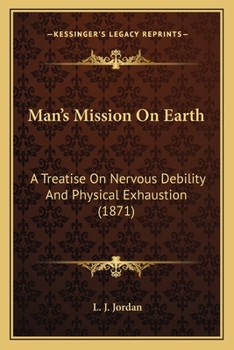 Man's Mission On Earth: A Treatise On Nervous Debility And Physical Exhaustion