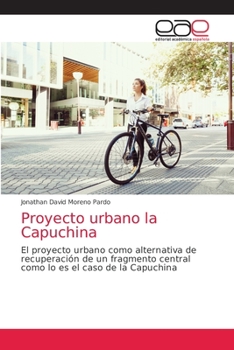 Proyecto urbano la Capuchina: El proyecto urbano como alternativa de recuperación de un fragmento central como lo es el caso de la Capuchina