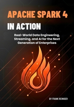 Apache Spark 4 in Action: Real-World Data Engineering, Streaming, and AI for the Next Generation of Enterprises