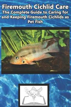 Paperback Firemouth Cichlid Care: The Complete Guide to Caring for and Keeping Firemouth Cichlids as Pet Fish Book