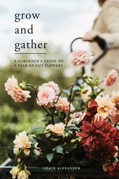Hardcover Grow and Gather: A Gardener's Guide to a Year of Cut Flowers Book