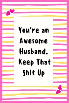 Paperback You're an Awesome Husband. Keep That Shit Up: Notebook Gifts for Men Lined Journal Promotion Gifts to My Husband Gifts Notebook to Write in Life Goal, Book