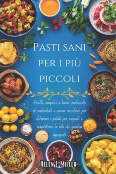 Pasti Sani Per i Più Piccoli: Ricette Semplici, A Basso Contenuto Di Carboidrati E Senza Zucchero Per Deliziare I Palati Più Esigenti E Semplificare