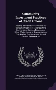 Community investment practices of credit unions: hearing before the Subcommittee on Consumer Credit and Insurance of the Committee on Banking, ... Third Congress, second session, September 22,