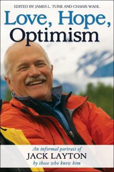 Love, Hope, Optimism: An Informal Portrait of Jack Layton by Those Who Knew Him