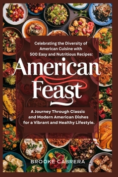 American Feast: Celebrating the Diversity of American Cuisine with 500 Easy and Nutritious Recipes:: A Journey Through Classic and Modern American Dishes for a Vibrant and Healthy Lifestyle.
