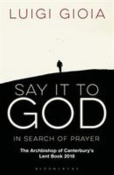 Paperback Say It to God: In Search of Prayer: The Archbishop of Canterbury's Lent Book 2018 Book