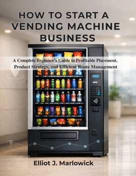 Paperback How to Start a Vending Machine Business: A Complete Beginner's Guide to Profitable Placement, Product Strategy, and Efficient Route Management Book