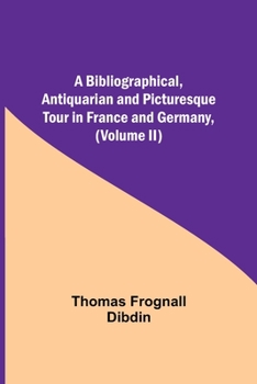 Paperback A Bibliographical, Antiquarian and Picturesque Tour in France and Germany, (Volume II) Book