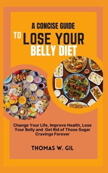 Paperback A Concise Guide to Lose Your Belly Diet: Change your life, improve your health, lose your belly and get rid of those sugar cravings forever Book