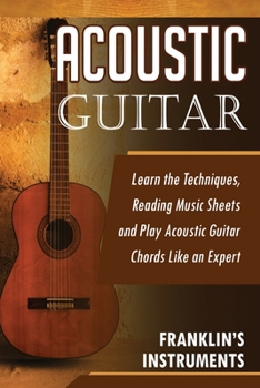Paperback Acoustic Guitar: Learn the Techniques, Reading Music Sheets and Play Acoustic Guitar Chords Like an Expert Book