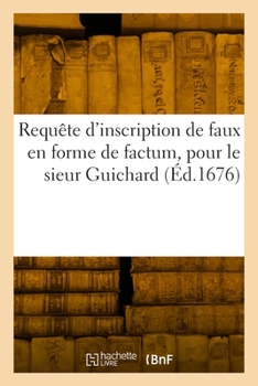 Requête d'Inscription de Faux En Forme de Factum, Pour Le Sieur Guichard: Contre J.-B. Lully, Faux Accusateur, S. Aubry, M. Aubry, J. Du Creux, P. Hug