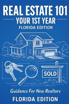 Real Estate 101 - Your 1st Year Florida Edition: Guidance for New Realtors