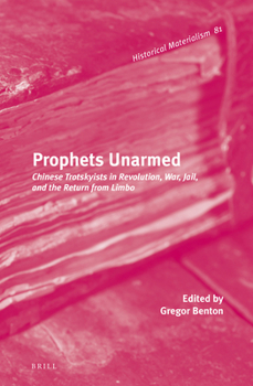 Prophets Unarmed: Chinese Trotskyists in Revolution, War, Jail, and the Return from Limbo - Book #79 of the Historical Materialism