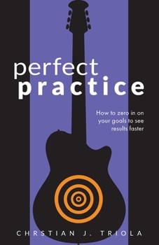 Paperback Perfect Practice: How to Zero in on Your Goals and Become a Better Guitar Player Faster Book