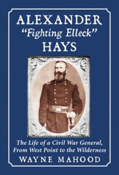 Paperback Alexander "Fighting Elleck" Hays: The Life of a Civil War General, From West Point to the Wilderness Book