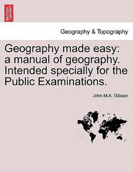 Paperback Geography Made Easy: A Manual of Geography. Intended Specially for the Public Examinations. Second Edition. Book