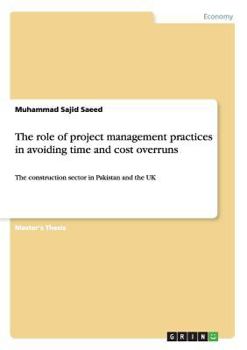 Paperback The role of project management practices in avoiding time and cost overruns: The construction sector in Pakistan and the UK Book