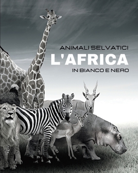 ANIMALI SELVATICI - L'Africa in Bianco e Nero: Album fotografico in bianco e nero per gli amanti della natura e degli animali