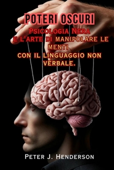 Poteri Oscuri: Psicologia Nera e l'arte di manipolare le menti con il linguaggio non verbale (Italian Edition)