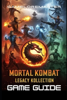 MORTAL KOMBAT: LEGACY KOLLECTION GAME GUIDE: Complete Tactics to Unlock Fatalities, Master Combos, Discover Secrets, and Conquer Advanced Strategies for Domination in Every Fight