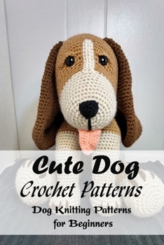 Paperback Cute Dog Crochet Patterns: Dog Knitting Patterns for Beginners: Amigurumi Dog Crochet Projects Book